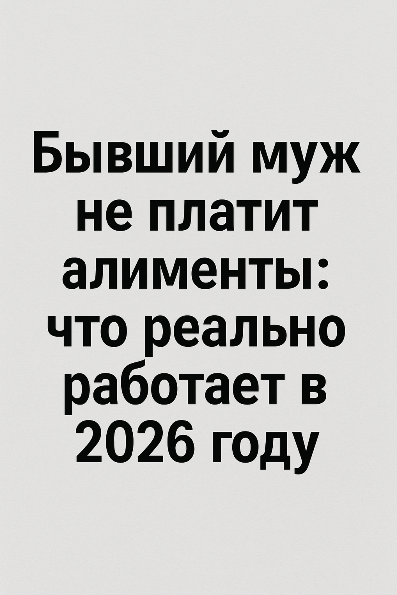 Бывший муж не платит алименты: что реально работает в 2026 году