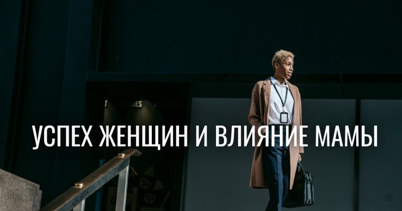 Психология женщины: почему успешные блокируют рост из-за мамы и самооценки