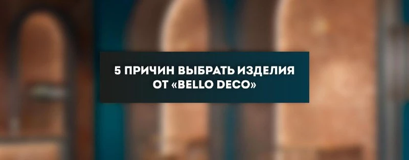 5 причин выбрать изделия от «bello deco»