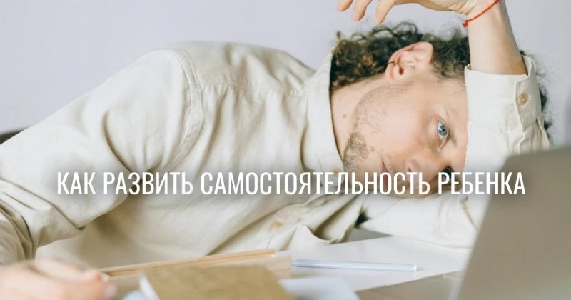 Развитие самостоятельности у детей тормозит забота: почему помощь вредит инициативности ребенка